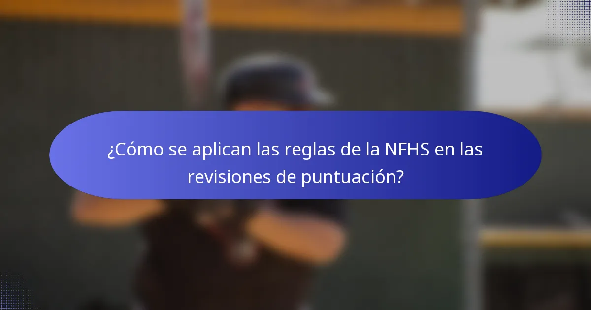 ¿Cómo se aplican las reglas de la NFHS en las revisiones de puntuación?