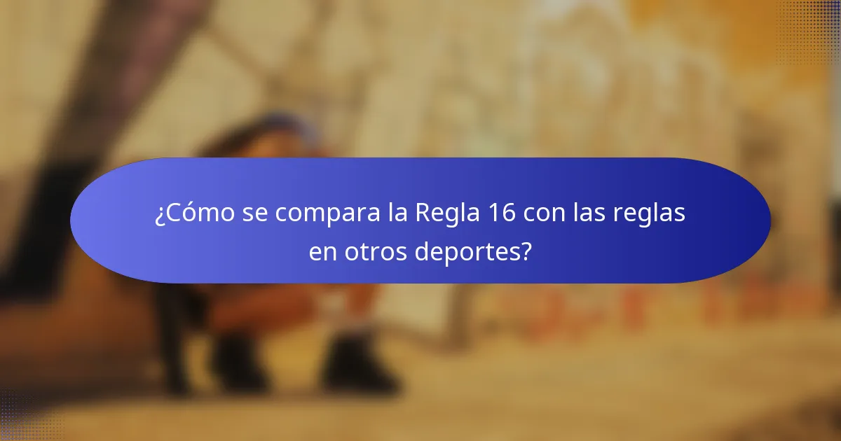¿Cómo se compara la Regla 16 con las reglas en otros deportes?