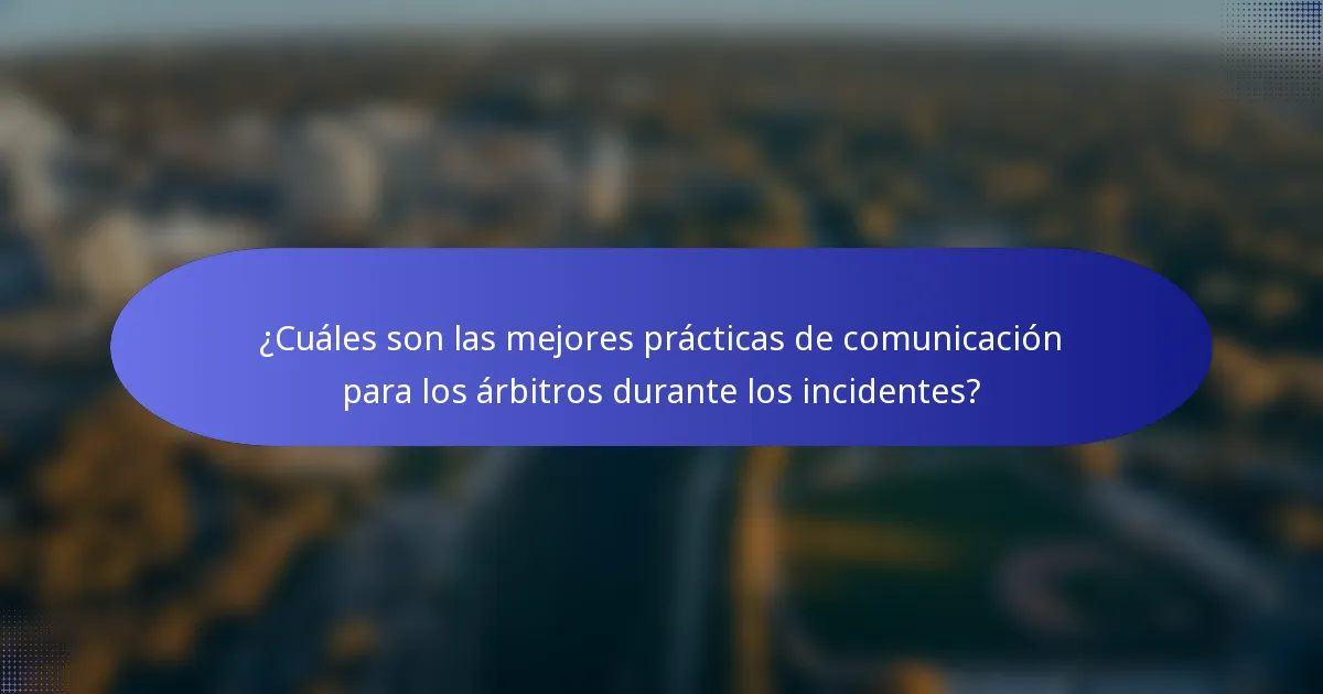 ¿Cuáles son las mejores prácticas de comunicación para los árbitros durante los incidentes?
