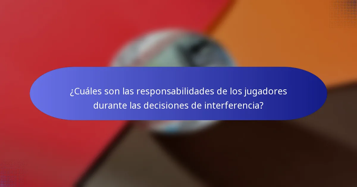 ¿Cuáles son las responsabilidades de los jugadores durante las decisiones de interferencia?