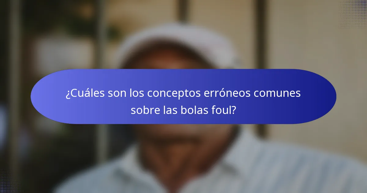 ¿Cuáles son los conceptos erróneos comunes sobre las bolas foul?