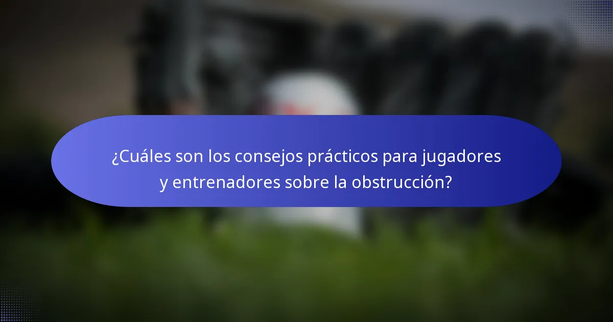 ¿Cuáles son los consejos prácticos para jugadores y entrenadores sobre la obstrucción?