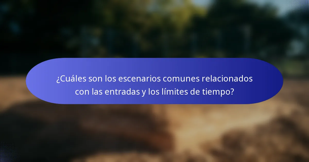 ¿Cuáles son los escenarios comunes relacionados con las entradas y los límites de tiempo?